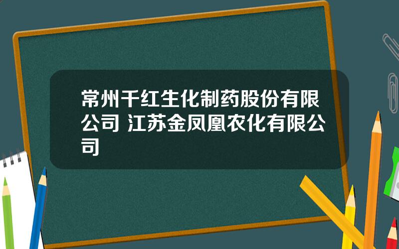 常州千红生化制药股份有限公司 江苏金凤凰农化有限公司